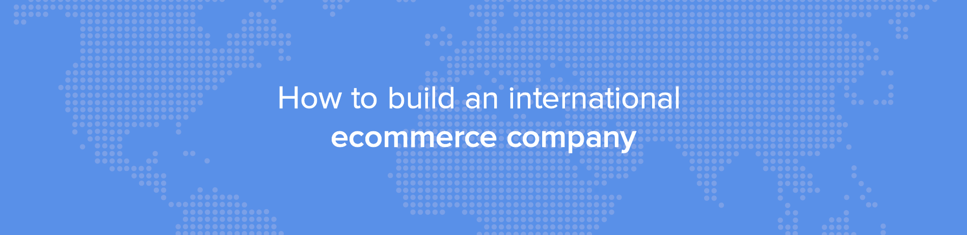 How to build an international ecommerce company